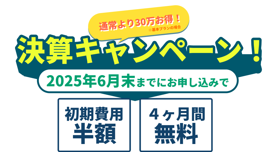 通常より30万お得！決算キャンペーン！2025年6月末までにお申し込みで初期費用半額・4ヶ月間無料