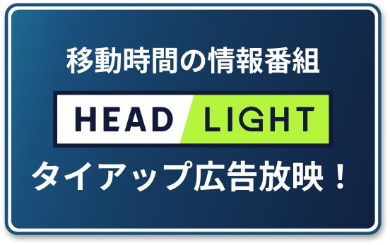 移動時間の情報番組HEADLIGHT　タイアップ広告放映！