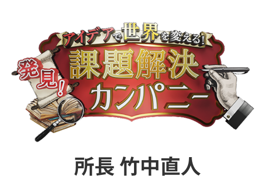アイデアで世界を変える！発見！課題解決カンパニー　所長・竹中直人