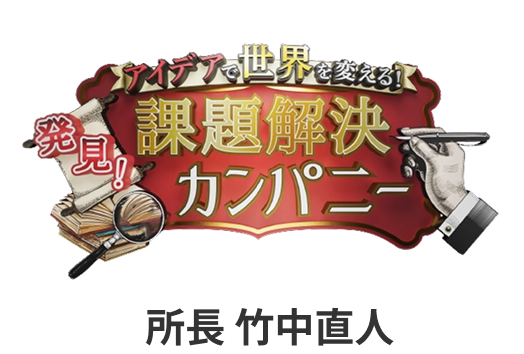 アイデアで世界を変える！発見！課題解決カンパニー　所長・竹中直人