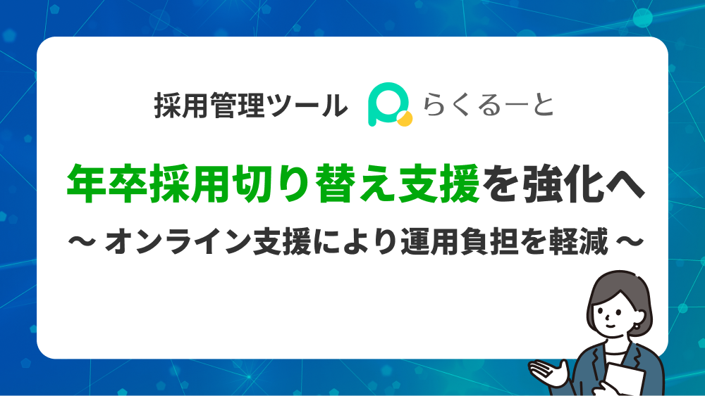 採用管理ツールらくるーと、年卒採用切り替え支援を強化へ〜オンライン支援により運用負担を軽減〜
