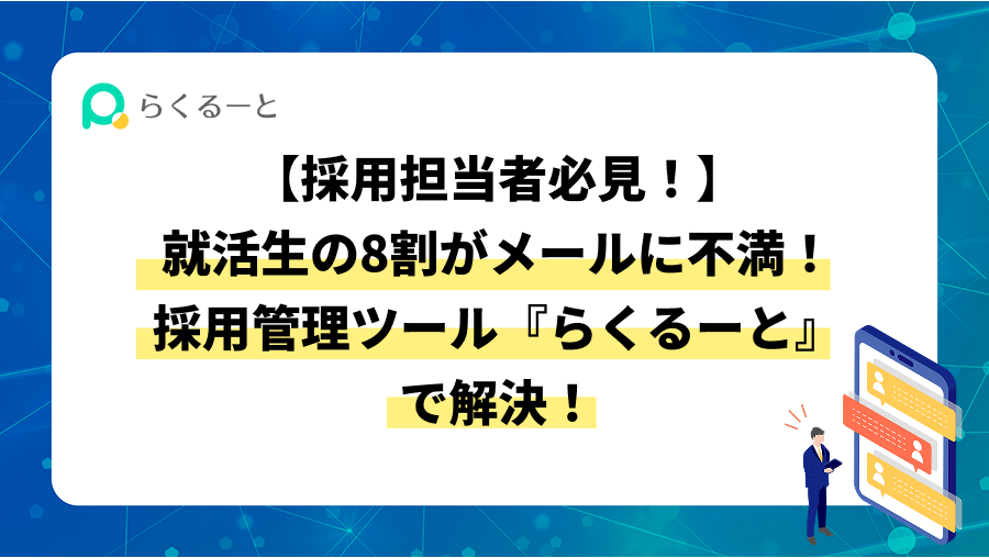【採用担当者必見!】就活生の8割がメールに不満!採用管理ツール『らくるーと』で解決